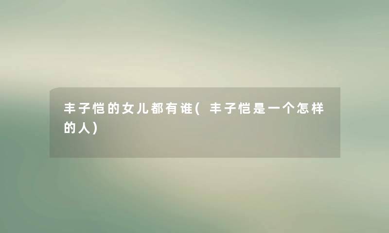 丰子恺的女儿都有谁(丰子恺是一个怎样的人) 丰子恺的女儿都有谁(丰子恺是一个怎样的人)