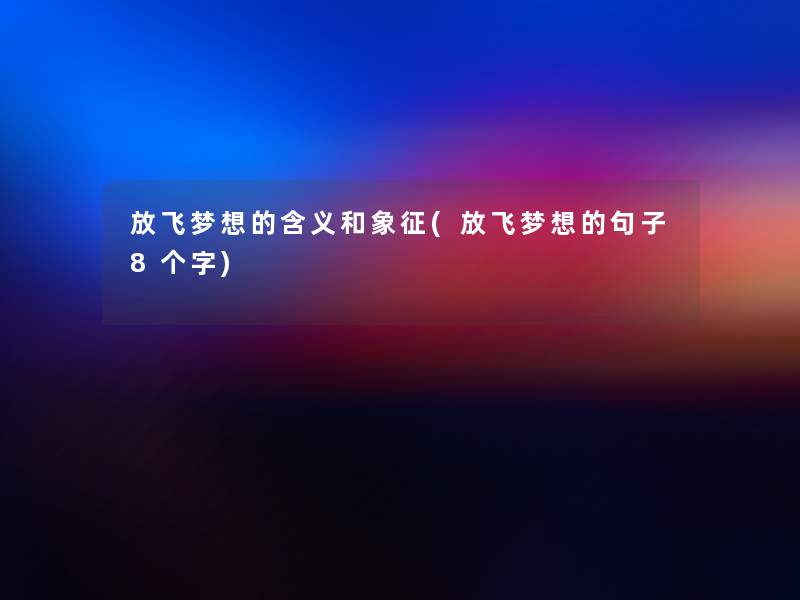 放飞梦想的含义和象征(放飞梦想的句子8个字) 放飞梦想的含义和象征(放飞梦想的句子8个字)