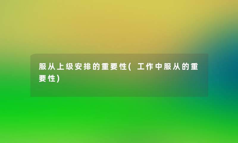 服从上级安排的重要性(工作中服从的重要性) 服从上级安排的重要性(工作中服从的重要性)
