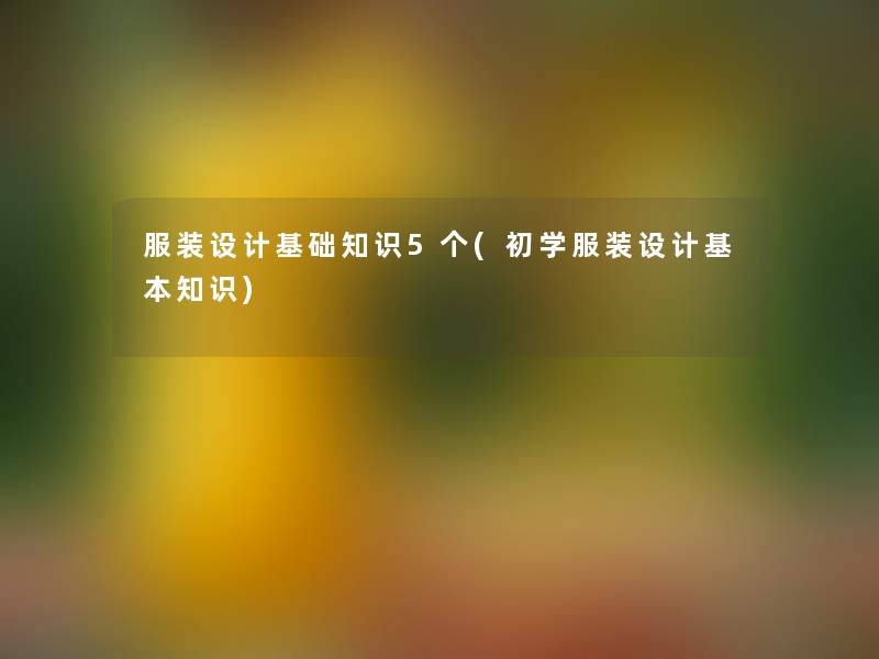 服装设计基础知识5个(初学服装设计基本知识) 服装设计基础知识5个(初学服装设计基本知识)