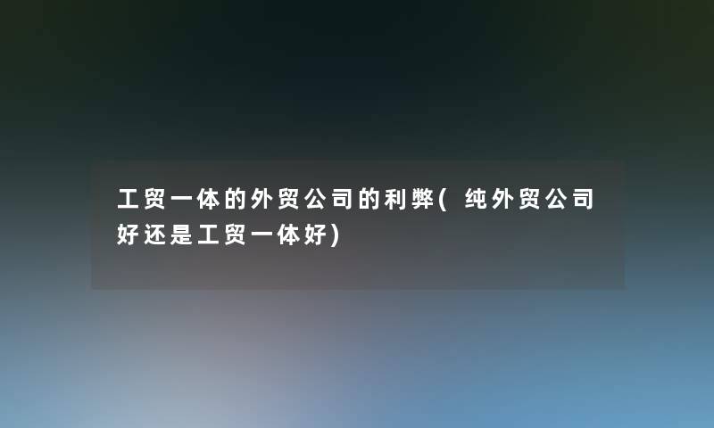 工贸一体的外贸公司的利弊(纯外贸公司好还是工贸一体好)