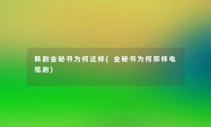 韩剧金秘书为何这样(金秘书为何那样电视剧) 韩剧金秘书为何这样(金秘书为何那样电视剧)