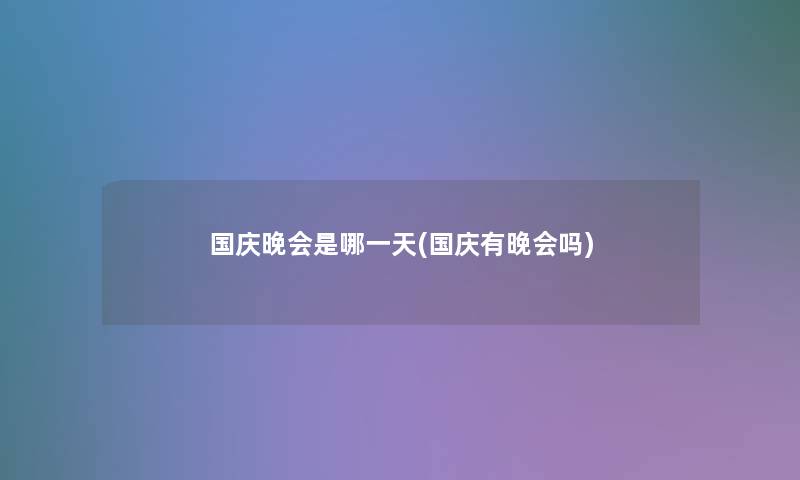 国庆晚会是哪一天(国庆有晚会吗)