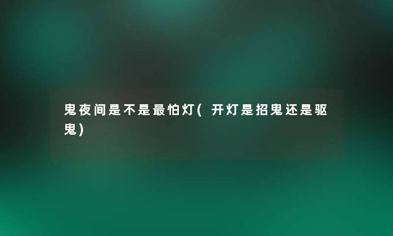 鬼夜间是不是怕灯(开灯是招鬼还是驱鬼) 鬼夜间是不是怕灯(开灯是招鬼还是驱鬼)