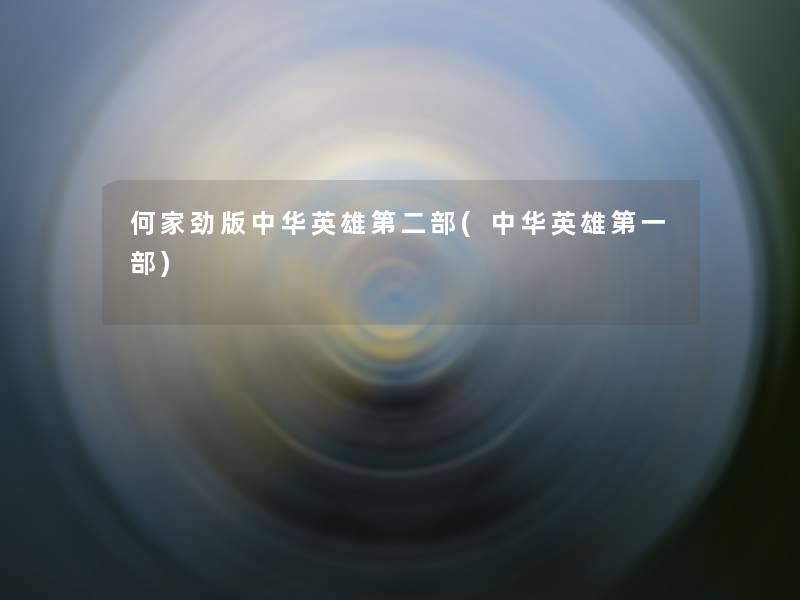 何家劲版中华英雄第二部(中华英雄第一部) 何家劲版中华英雄第二部(中华英雄第一部)