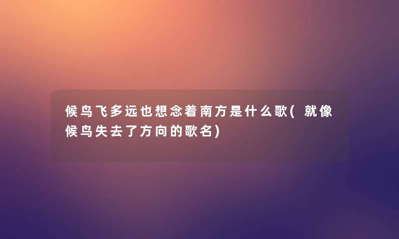候鸟飞多远也想念着南方是什么歌(就像候鸟失去了方向的歌名) 候鸟飞多远也想念着南方是什么歌(就像候鸟失去了方向的歌名)