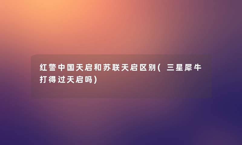 红警中国天启和苏联天启区别(三星犀牛打得过天启吗)