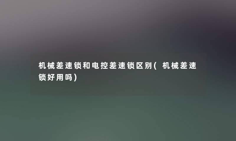 机械差速锁和电控差速锁区别(机械差速锁好用吗)