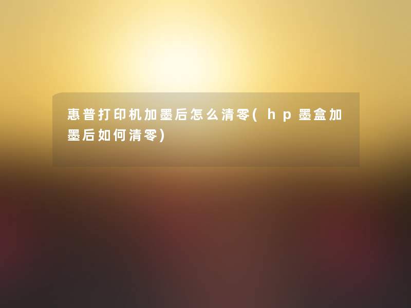 惠普打印机加墨后怎么清零(hp墨盒加墨后如何清零) 惠普打印机加墨后怎么清零(hp墨盒加墨后如何清零)