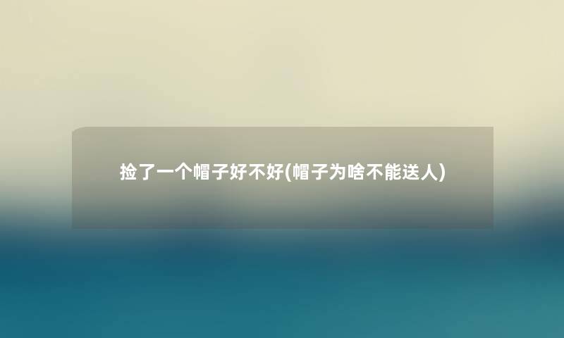 捡了一个帽子好不好(帽子为啥不能送人)