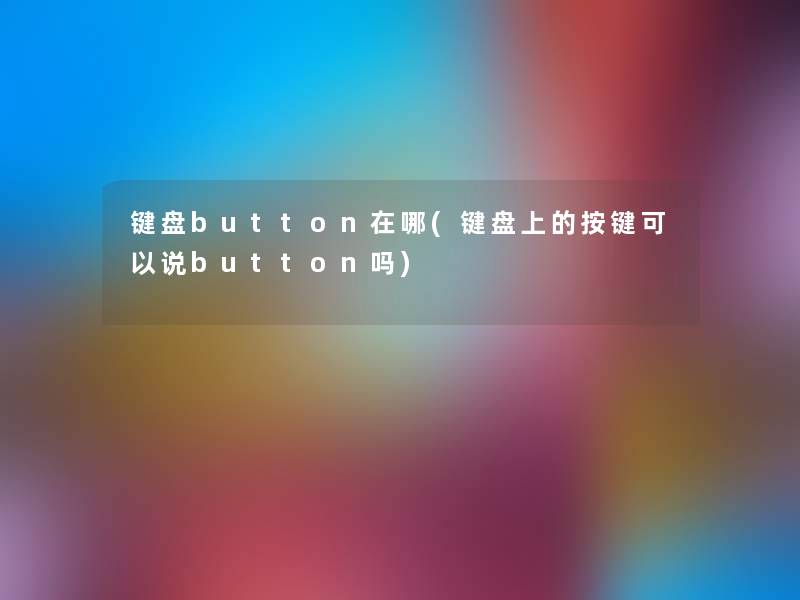 键盘button在哪(键盘上的按键可以说button吗) 键盘button在哪(键盘上的按键可以说button吗)