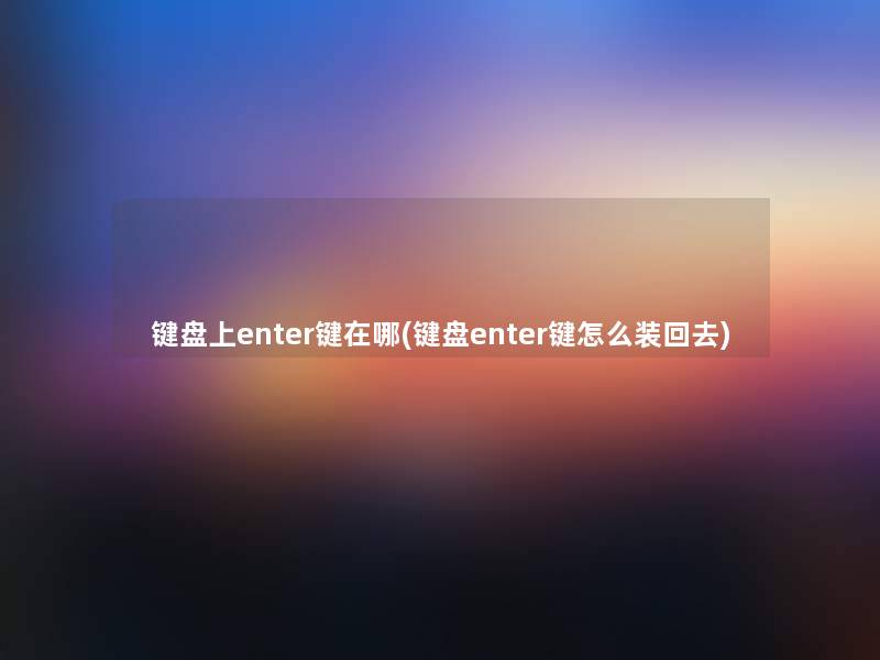 键盘上enter键在哪(键盘enter键怎么装回去)