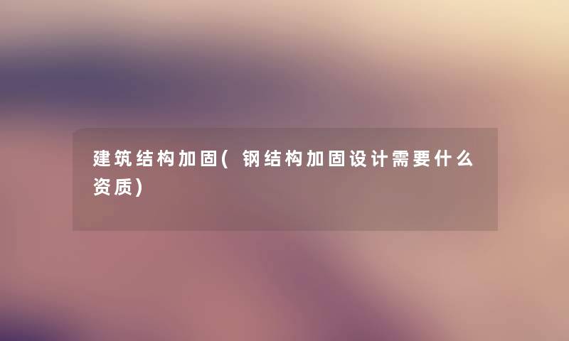 建筑结构加固(钢结构加固设计需要什么资质) 建筑结构加固(钢结构加固设计需要什么资质)