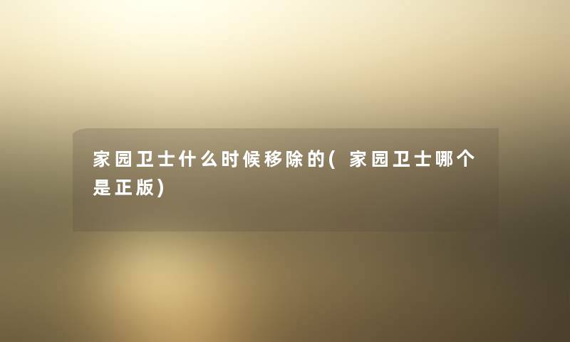 家园卫士什么时候移除的(家园卫士哪个是正版)