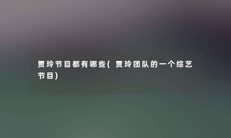 贾玲节目都有哪些(贾玲团队的一个综艺节目)