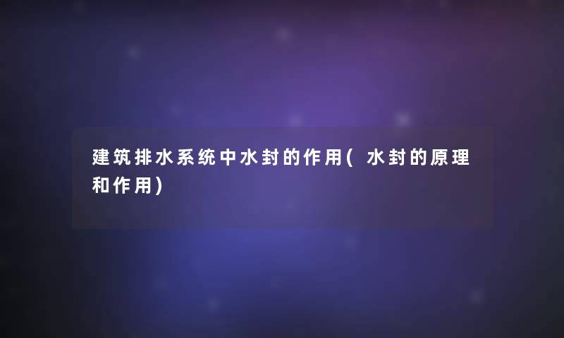 建筑排水系统中水封的作用(水封的原理和作用)