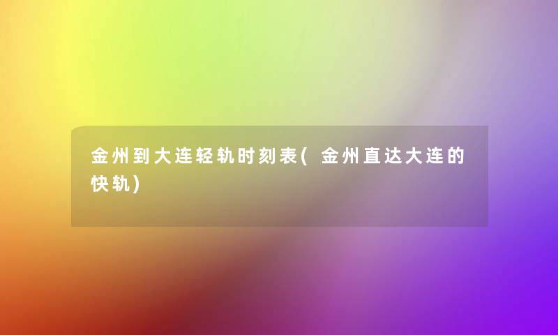 金州到大连轻轨时刻表(金州直达大连的快轨) 金州到大连轻轨时刻表(金州直达大连的快轨)