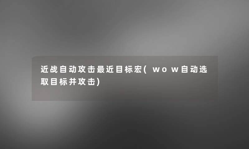 近战自动攻击近目标宏(wow自动选取目标并攻击) 近战自动攻击近目标宏(wow自动选取目标并攻击)