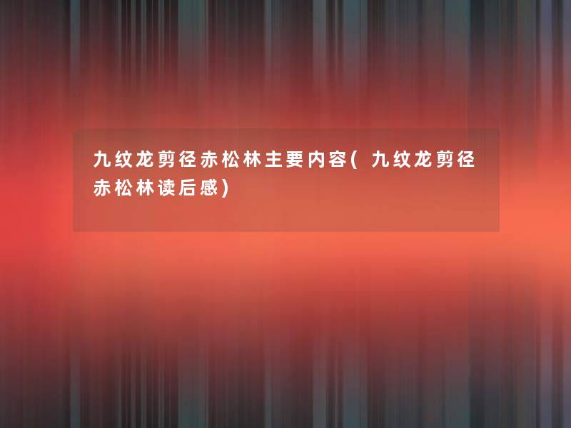 九纹龙剪径赤松林主要内容(九纹龙剪径赤松林读后感) 九纹龙剪径赤松林主要内容(九纹龙剪径赤松林读后感)