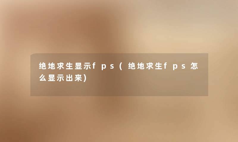 绝地求生显示fps(绝地求生fps怎么显示出来)
