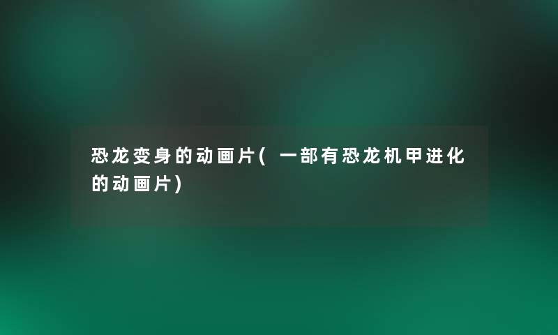 恐龙变身的动画片(一部有恐龙机甲进化的动画片) 恐龙变身的动画片(一部有恐龙机甲进化的动画片)