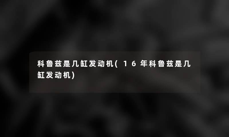 科鲁兹是几缸发动机(16年科鲁兹是几缸发动机)