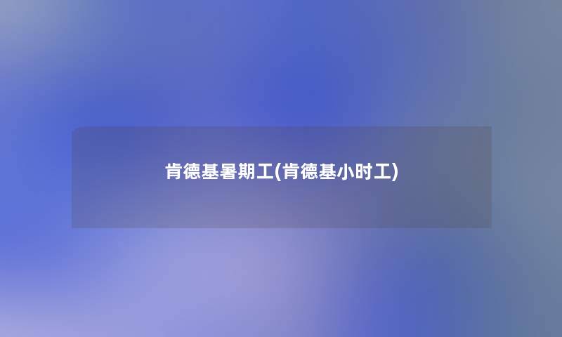 肯德基暑期工(肯德基小时工)