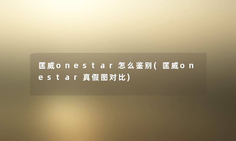 匡威onestar怎么鉴别(匡威onestar真假图对比) 匡威onestar怎么鉴别(匡威onestar真假图对比)