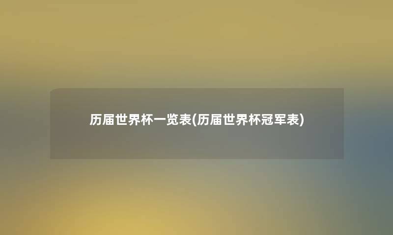 历届世界杯一览表(历届世界杯冠军表) 历届世界杯一览表(历届世界杯冠军表)
