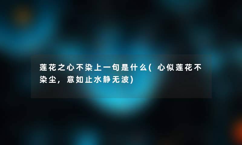 莲花之心不染上一句是什么(心似莲花不染尘,意如止水静无波) 莲花之心不染上一句是什么(心似莲花不染尘,意如止水静无波)