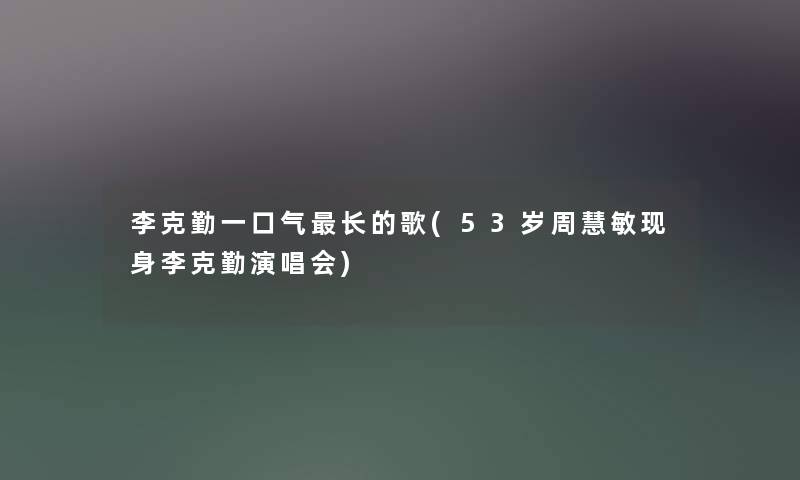 李克勤一口气长的歌(53岁周慧敏现身李克勤演唱会)