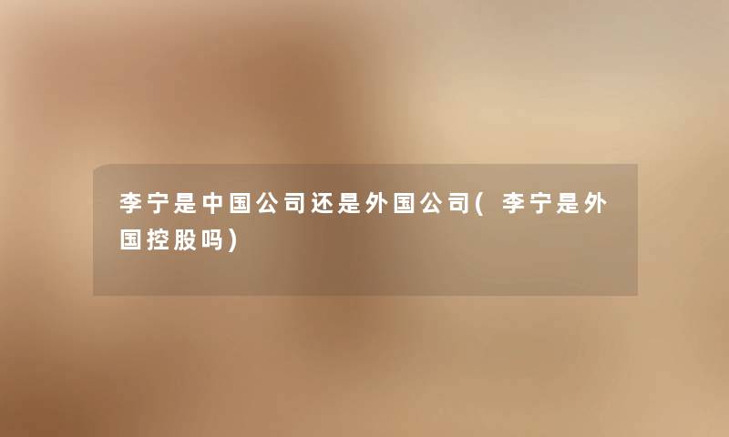 李宁是中国公司还是外国公司(李宁是外国控股吗)