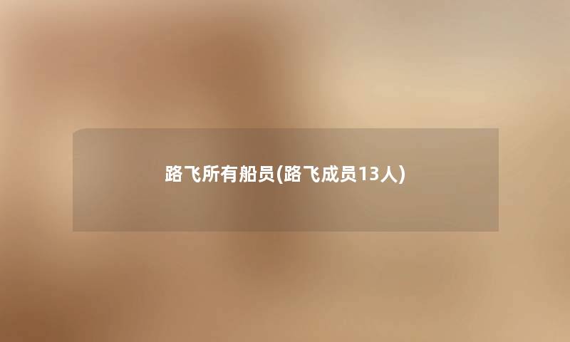 路飞所有船员(路飞成员13人) 路飞所有船员(路飞成员13人)