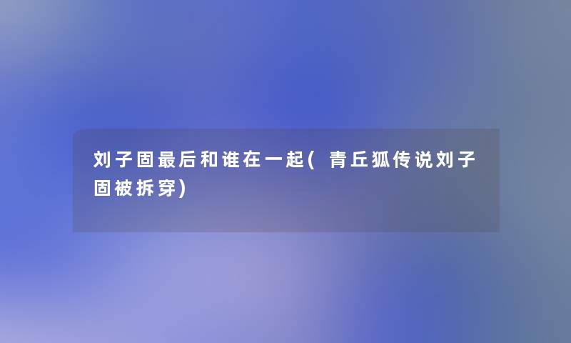 刘子固后和谁在一起(青丘狐传说刘子固被拆穿)