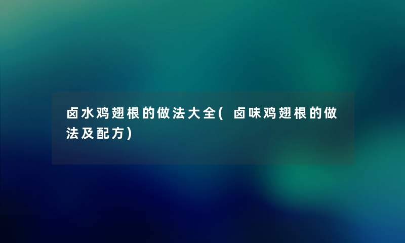 卤水鸡翅根的做法大全(卤味鸡翅根的做法及配方)