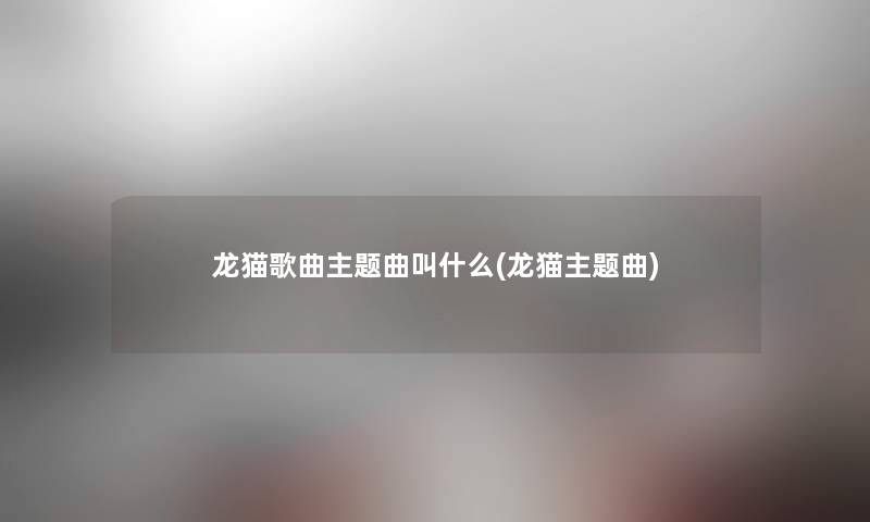 龙猫歌曲主题曲叫什么(龙猫主题曲) 龙猫歌曲主题曲叫什么(龙猫主题曲)