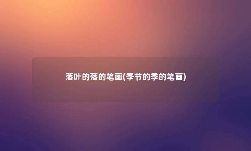 落叶的落的笔画(季节的季的笔画) 落叶的落的笔画(季节的季的笔画)