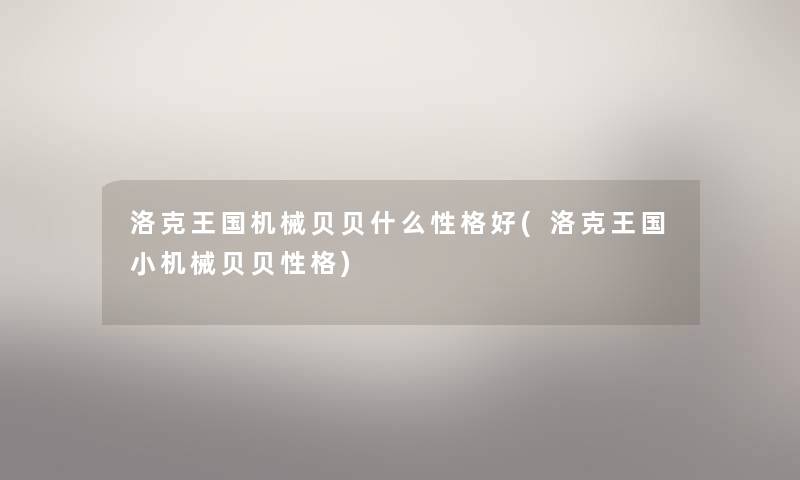 洛克王国机械贝贝什么性格好(洛克王国小机械贝贝性格) 洛克王国机械贝贝什么性格好(洛克王国小机械贝贝性格)