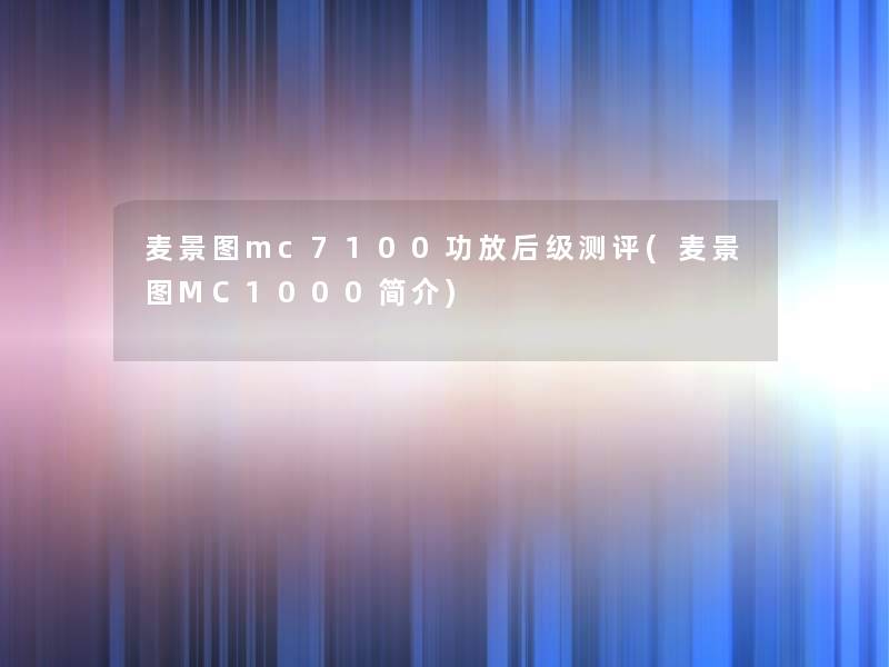 麦景图mc7100功放后级测评(麦景图MC1000简介) 麦景图mc7100功放后级测评(麦景图MC1000简介)
