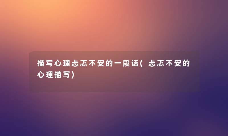 描写心理忐忑不安的一段话(忐忑不安的心理描写)