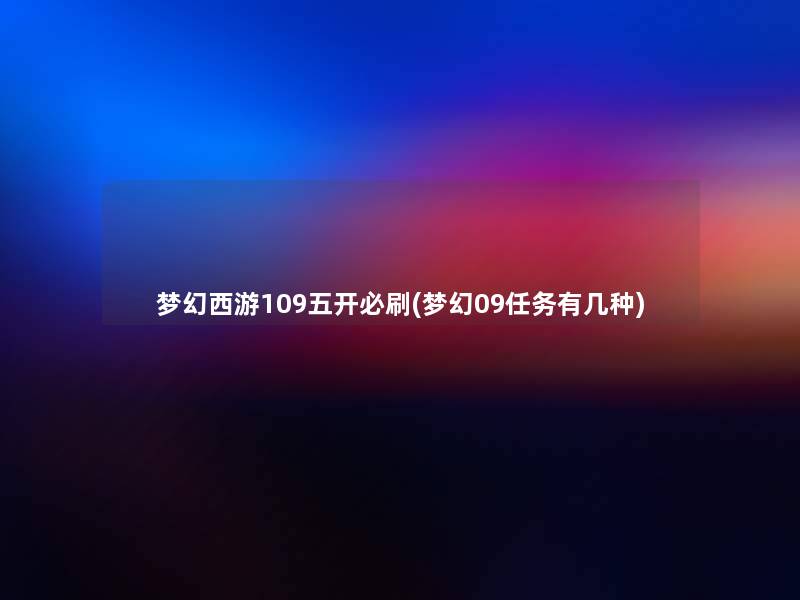 梦幻西游109五开必刷(梦幻09任务有几种) 梦幻西游109五开必刷(梦幻09任务有几种)