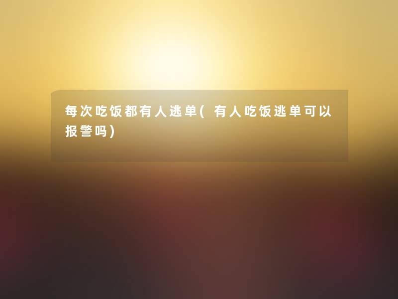 每次吃饭都有人逃单(有人吃饭逃单可以报警吗) 每次吃饭都有人逃单(有人吃饭逃单可以报警吗)