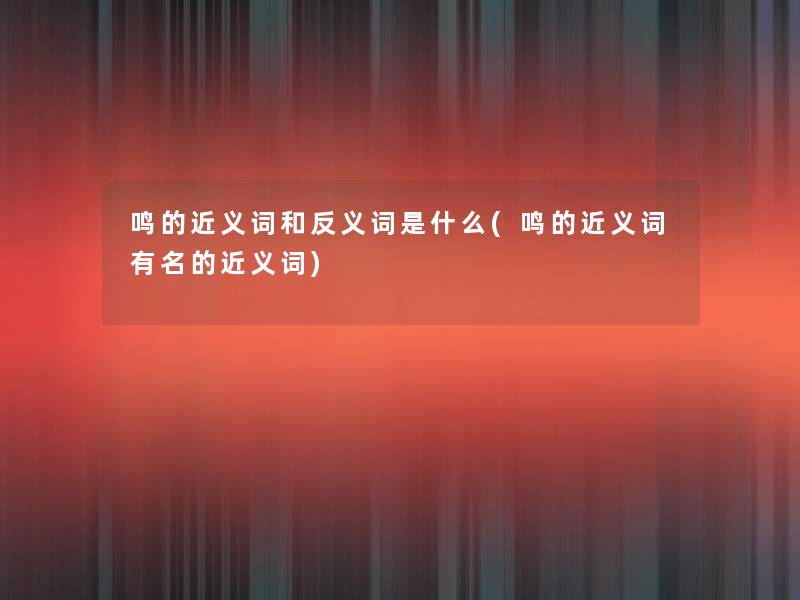 鸣的近义词和反义词是什么(鸣的近义词有名的近义词)