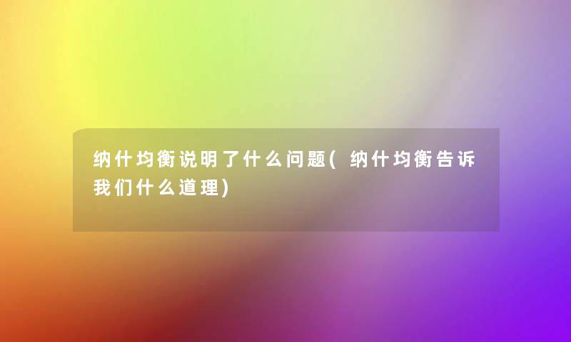 纳什均衡说明了什么问题(纳什均衡告诉什么道理) 纳什均衡说明了什么问题(纳什均衡告诉什么道理)