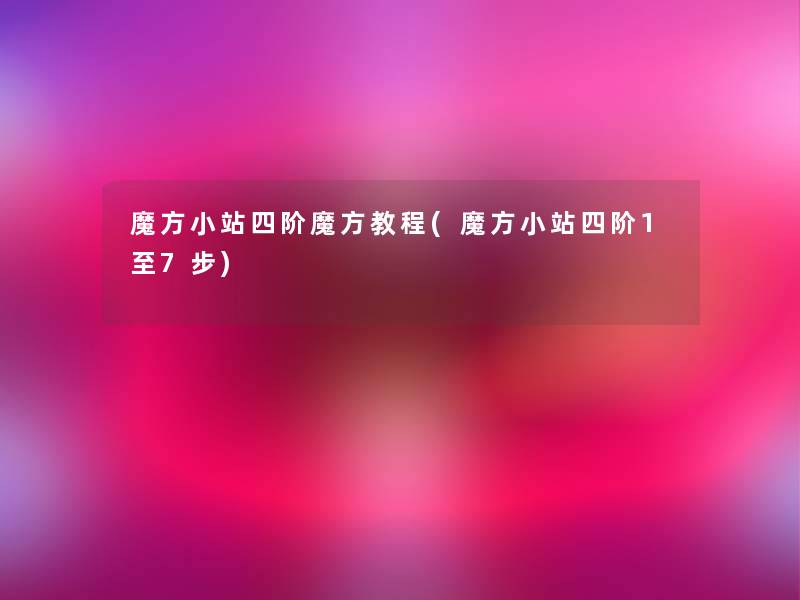 魔方小站四阶魔方教程(魔方小站四阶1至7步) 魔方小站四阶魔方教程(魔方小站四阶1至7步)