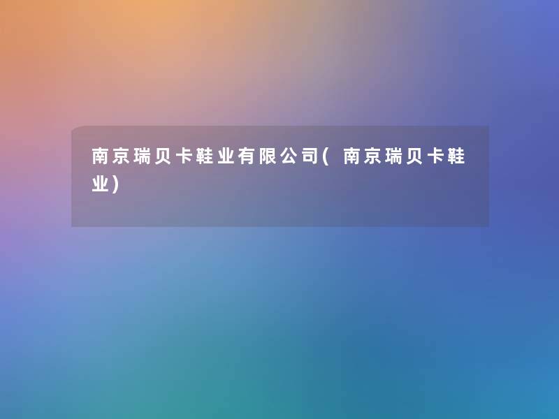 南京瑞贝卡鞋业有限公司(南京瑞贝卡鞋业) 南京瑞贝卡鞋业有限公司(南京瑞贝卡鞋业)