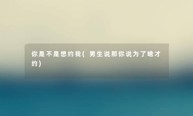 你是不是想约我(男生说那你说为了啥才约)