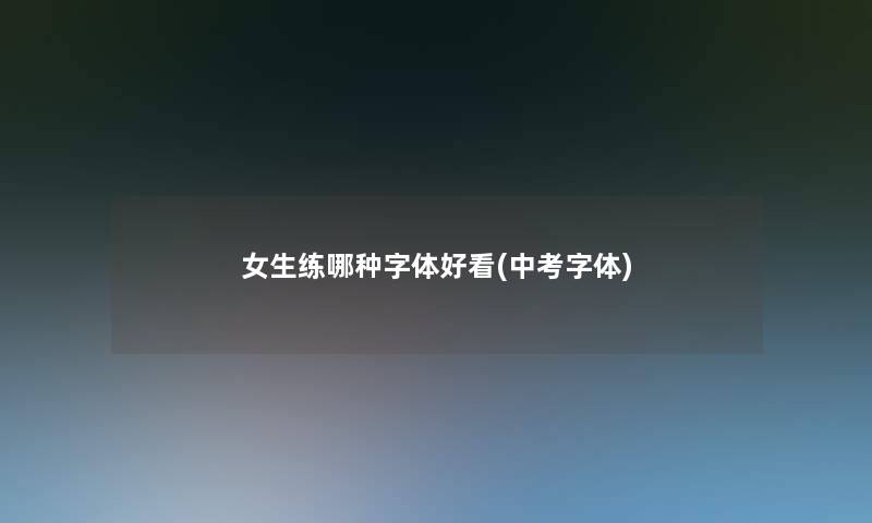女生练哪种字体好看(中考字体)