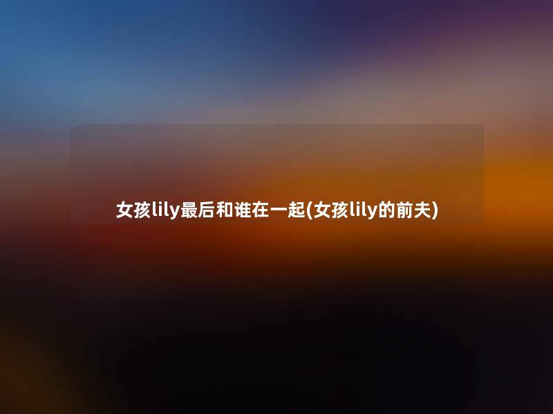 女孩lily后和谁在一起(女孩lily的前夫)