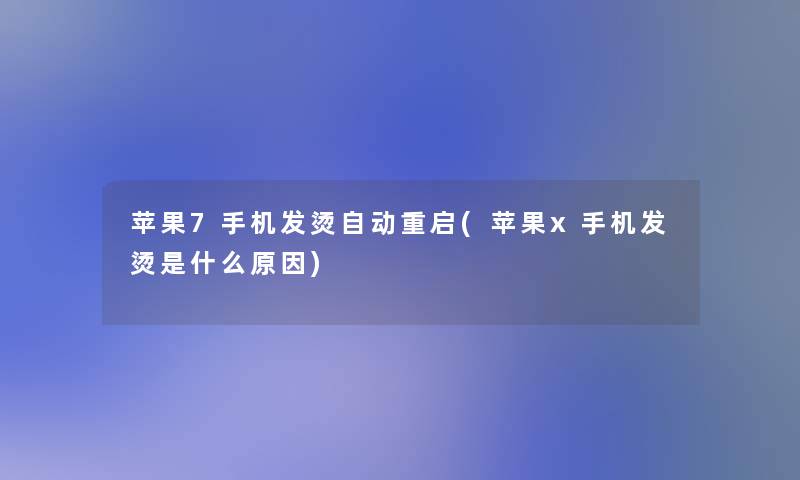 苹果7手机发烫自动重启(苹果x手机发烫是什么原因)